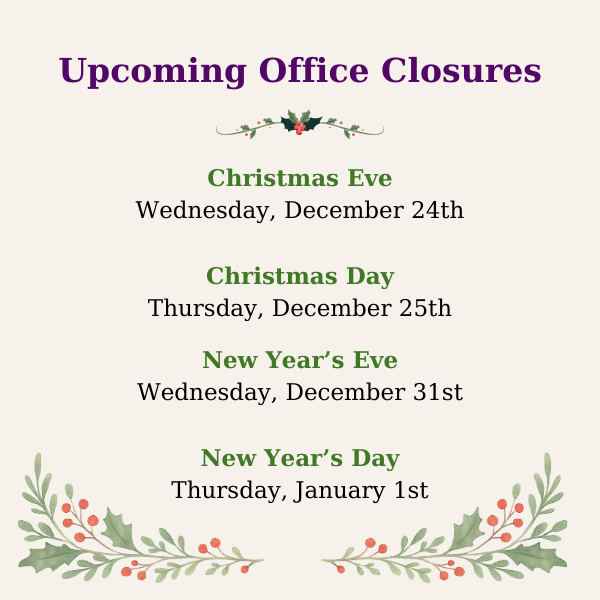 Please note our upcoming office closures for the holidays. We look forward to serving you once we reopen. Wishing you and your loved ones a happy and safe holiday season!