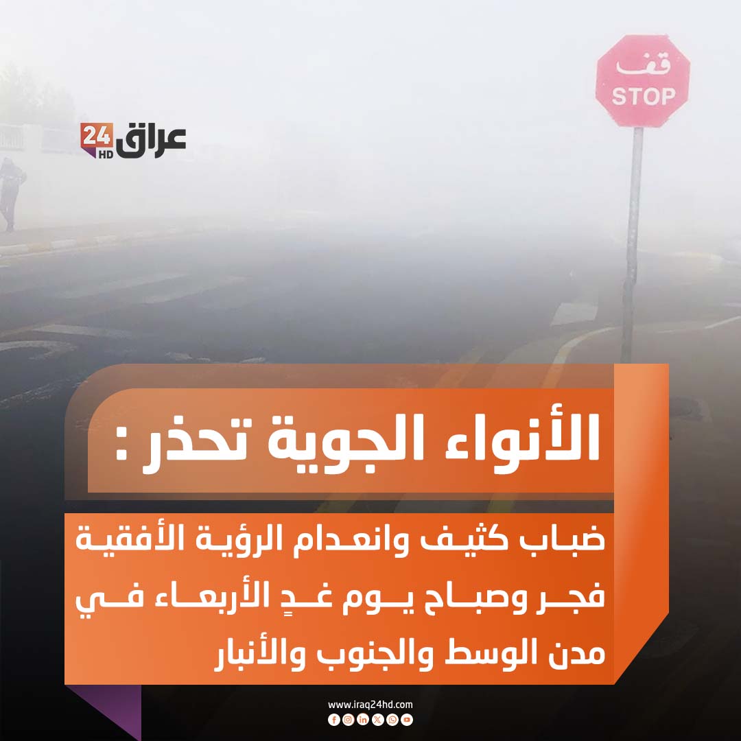 الأنواء الجوية تحذر : ضباب كثيف وانعدام الرؤية الأفقية فجر وصباح يوم غدٍ الأربعاء في مدن الوسط والجنوب والأنبار 