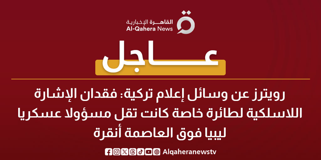عاجل| رويترز عن وسائل إعلام تركية: فقدان الإشارة اللاسلكية لطائرة خاصة كانت تقل مسؤولا عسكريا ليبيا فوق العاصمة أنقرة 