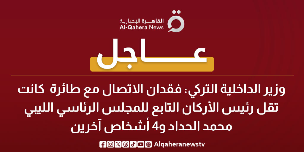 عاجل| وزير الداخلية التركي: فقدان الاتصال مع طائرة كانت تقل رئيس الأركان التابع للمجلس الرئاسي الليبي محمد الحداد و4 أشخاص آخرين 