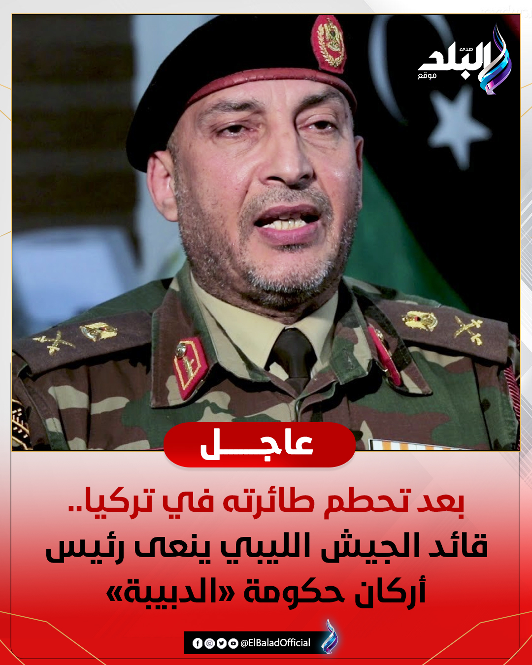 عاجل .. بعد تحطم طائرته في تركيا.. قائد الجيش الليبي ينعى رئيس أركان حكومة «الدبيبة». 