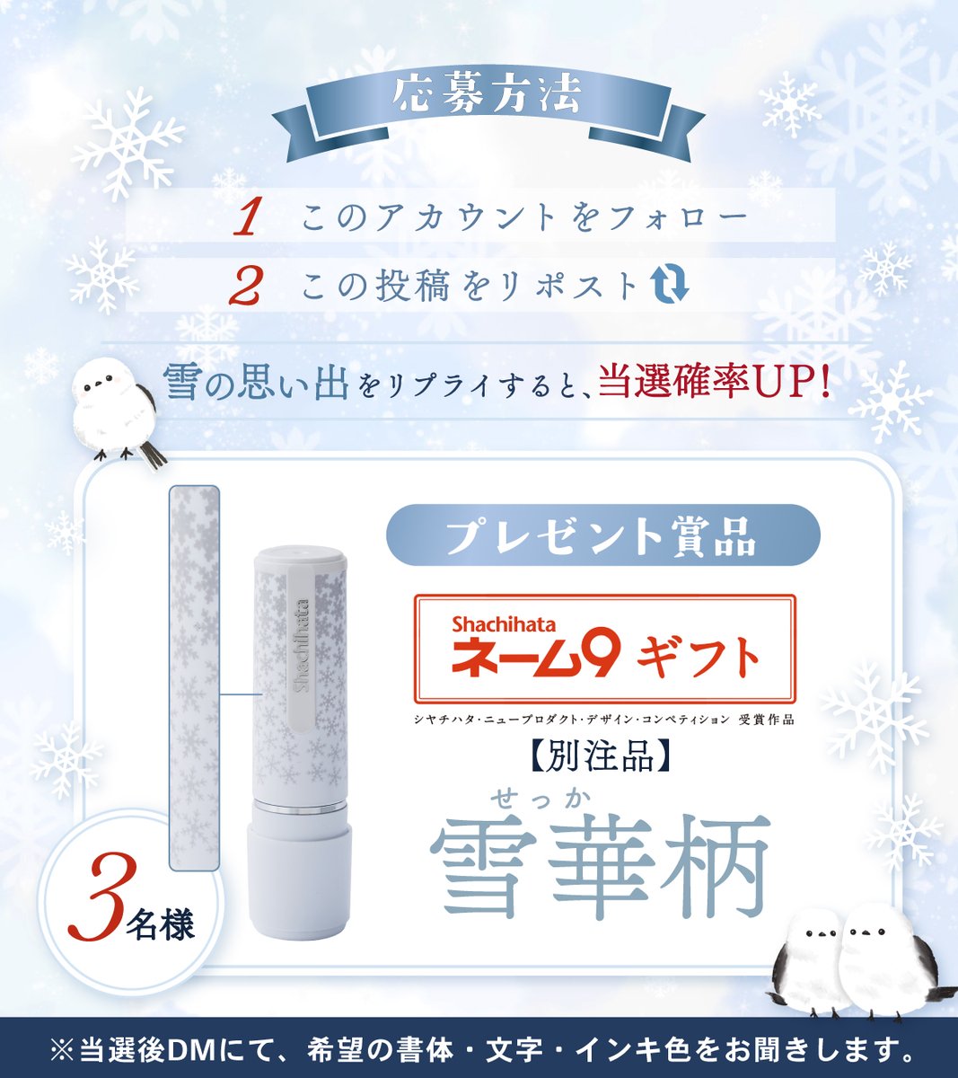 ShachihataBS's tweet image. ／
❄️「ネーム9 ギフト 雪華(せっか)柄」
プレゼントキャンペーン開催🎊
＼

純白の“冬”の雪を表現したネーム印を
3名様にプレゼント🎁⛄

フォロー&amp;amp;リポストで応募完了！
“雪の思い出”をリプライで当選確率UP⤴️✨

🗓️1/13(火)迄

🔽商品詳細
shachihata.jp/products/detai…
推しの名前で作るのも可愛いよ🥰