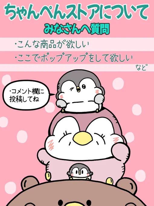 【ちゃんぺんストアについて】

いつもありがとうございます。
皆さまへ今後の参考の為にこんなグッズを出して欲しい(こんなポーズのぬいぐるみ、このキャラのこんな商品など)。
このエリアでポップアップショップを開催して欲しいなど是非コメントして頂けれ嬉しいです! 