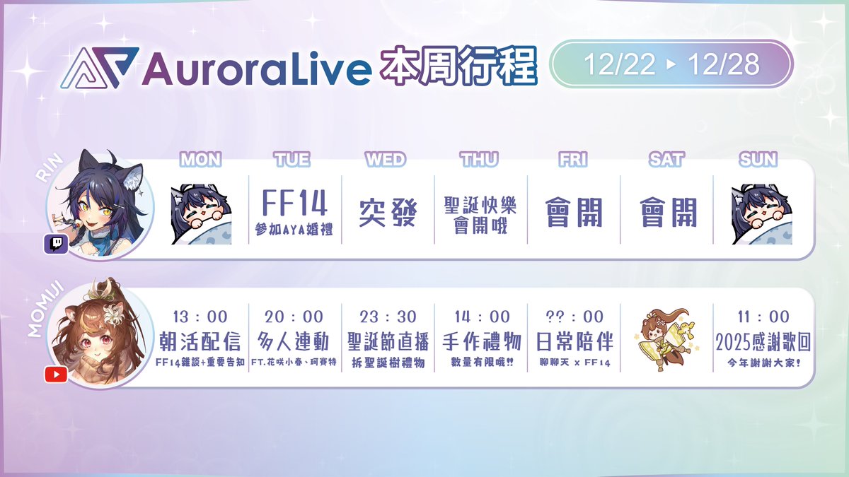 ✨AuroraLive 12/22~12/28活動行程表✨

🐈猫夜凜｜#夜貓起來HI
週二💙 FF14：參加AYA婚禮
週四💙 聖誕快樂~會開哦！

🐿️沐沐シノもみじ｜#朝朝沐沐
週一🍓 朝活配信：重要告知✨
週二🍓 多人連動ft.花咲小春、珂賽特
週三🍓 拆聖誕樹🎁 
週四🍓 手作禮物🎁  
週五🍓 日常陪伴🕹️
週日🍓 2025感謝歌回🎙️