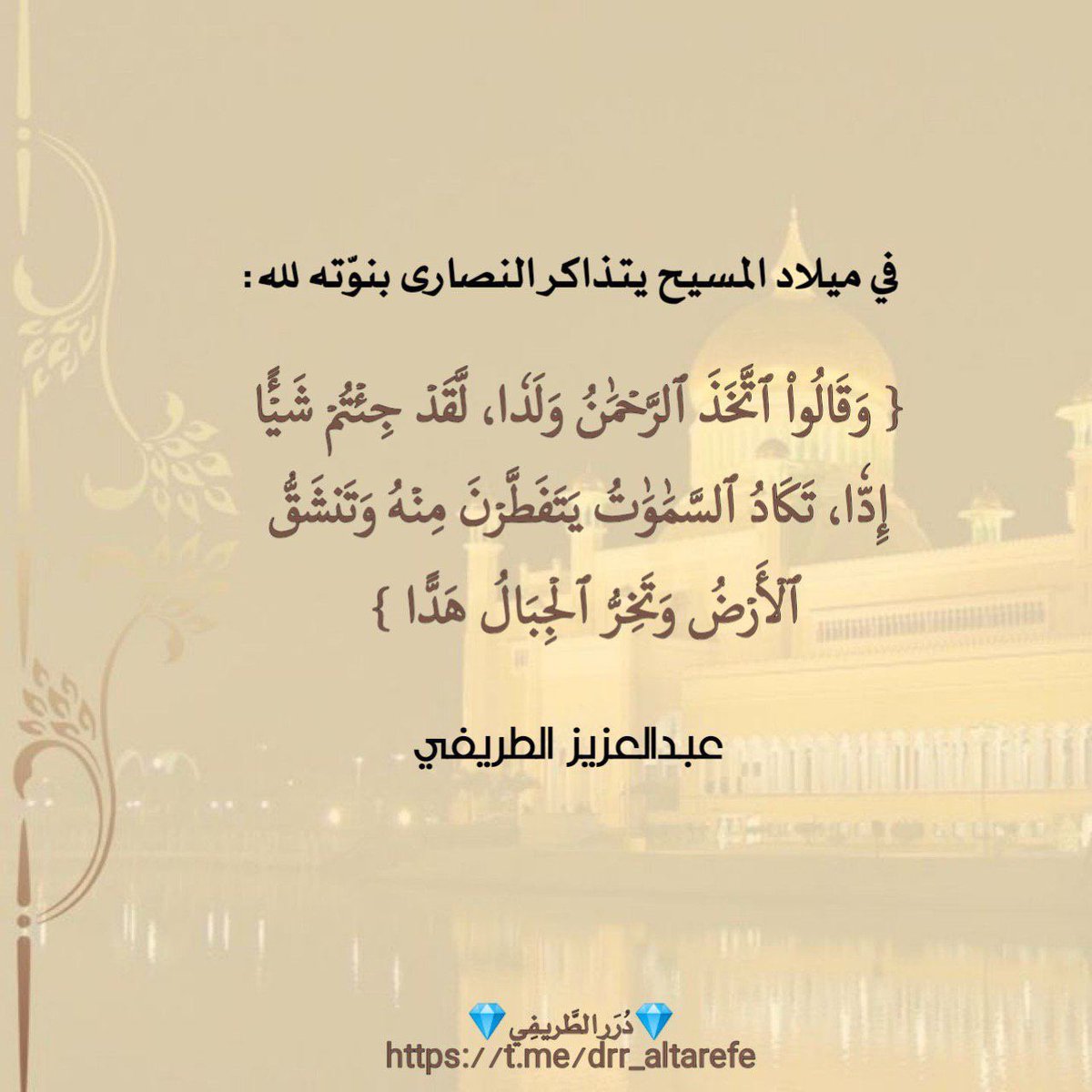 في ميلاد المسيح يتذاكر النصارى بنوّته لله: (وقالوا اتخذ الرحمن ولدا، لقد جئتم شيئا إدّا، تكاد السماوات يتفطرن منه وتنشق اﻷرض وتخر الجبال هدّا).
💎 دُرَر الطَّريفِي 💎