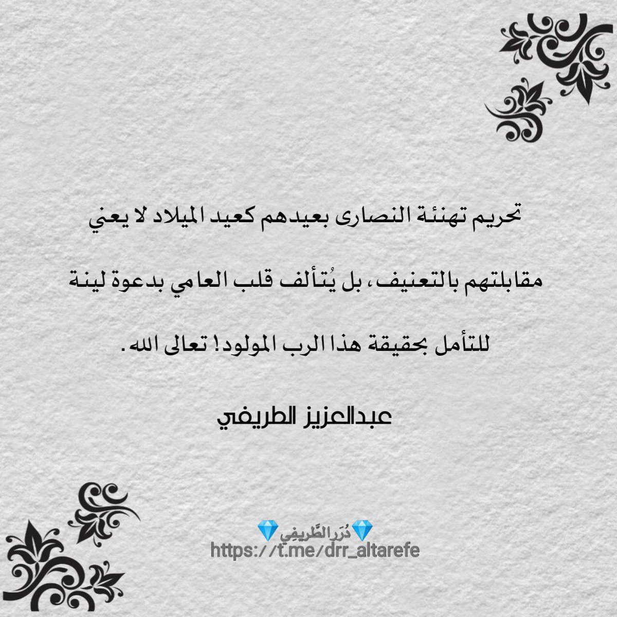 تحريم تهنئة النصارى بعيدهم كعيد الميلاد لا يعني مقابلتهم بالتعنيف، بل يُتألف قلب العامي بدعوة لينة، للتأمل بحقيقة هذا الرب المولود! تعالى الله.

💎 دُرَر الطَّريفِي 💎