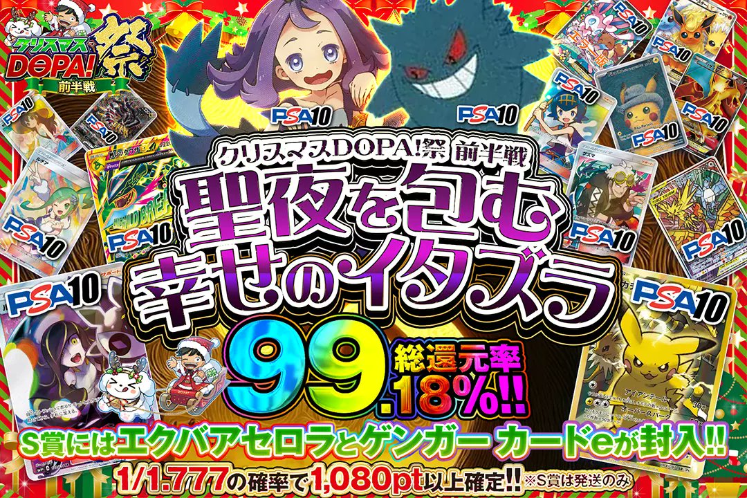 🎄🎅クリスマスDOPA!祭🎅🎄

👻総還元率99.18%!! 
👻1/1.777の確率で1,080pt以上確定!! 
👻S賞にはエクバアセロラとゲンガー カードeが封入!!

🎅聖夜を包む幸せのイタズラ🎅
販売開始(bit.ly/4g5hRA5)

フォロー&amp;RP&amp;いいねで
1名様に2,000ptプレゼント🎁
〆切 12/25 10時