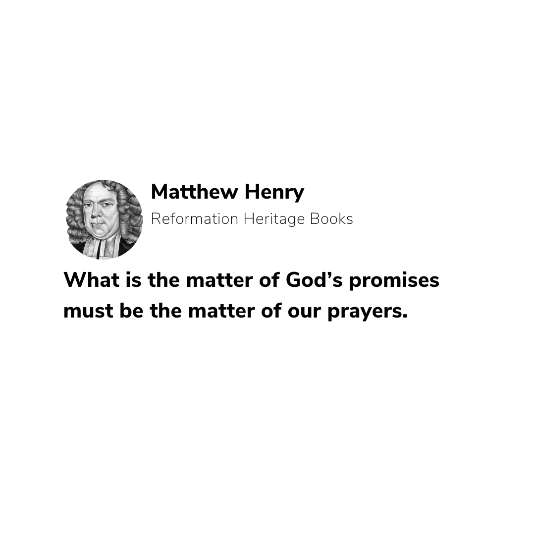 "What is the matter of God’s promises must be the matter of our prayers."
—Matthew Henry