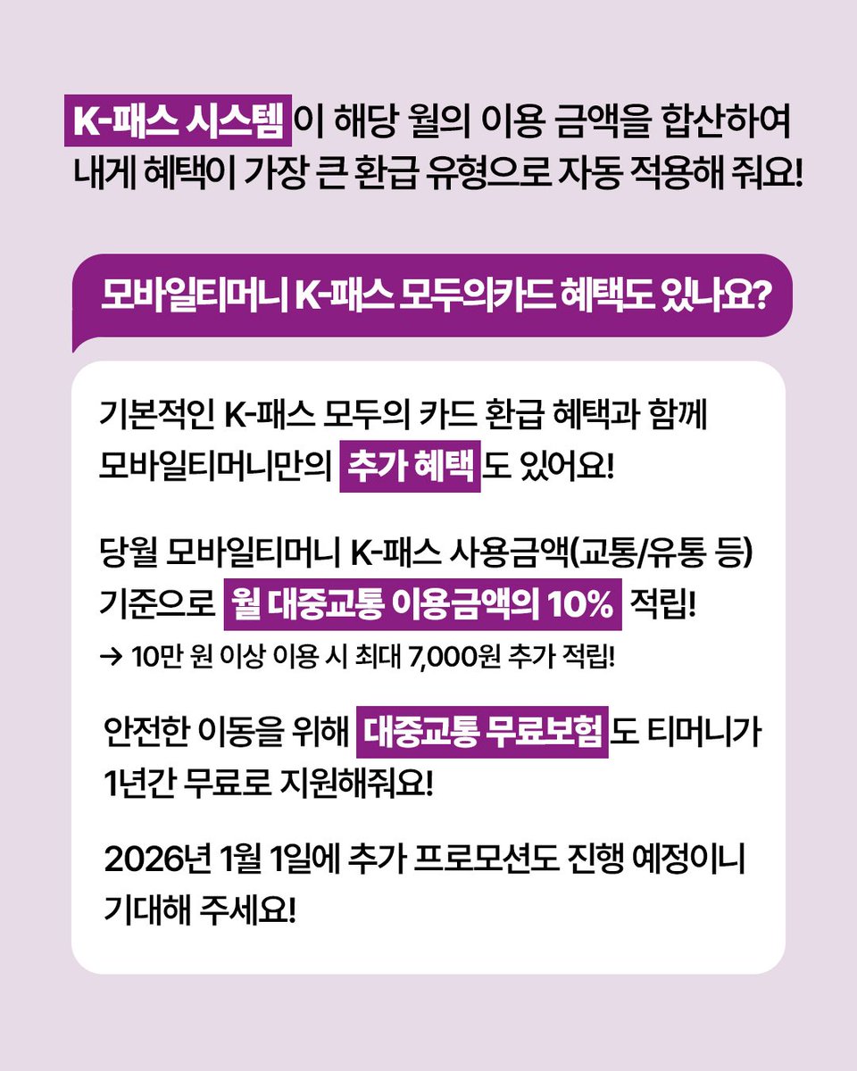 교통비 걱정 끝! 
2026년 1월 1일, 모바일티머니 K-패스가
더 강력해진 '모두의 카드'로 찾아옵니다! 🐰💜

기존 K-패스 환급은 물론,
내가 쓴 만큼 초과분을 돌려받는 '무제한 정액패스’까지! 

내 이용패턴에 맞춰 가장 유리한 💸혜택을
시스템이 ‘자동 적용’ 해주니까 고민할 필요 없어요!