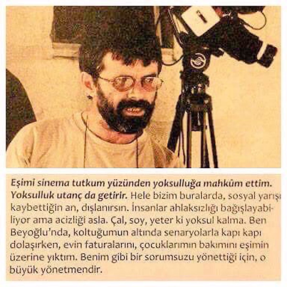 "Eşimi, sinema tutkum yüzünden yoksulluğa mahkum ettim. Yoksulluk utanç da getirir. İnsanlar ahlaksızlığı bağışlayabiliyor ama acizliği asla." 
Merhum yönetmen Ahmet Uluçay