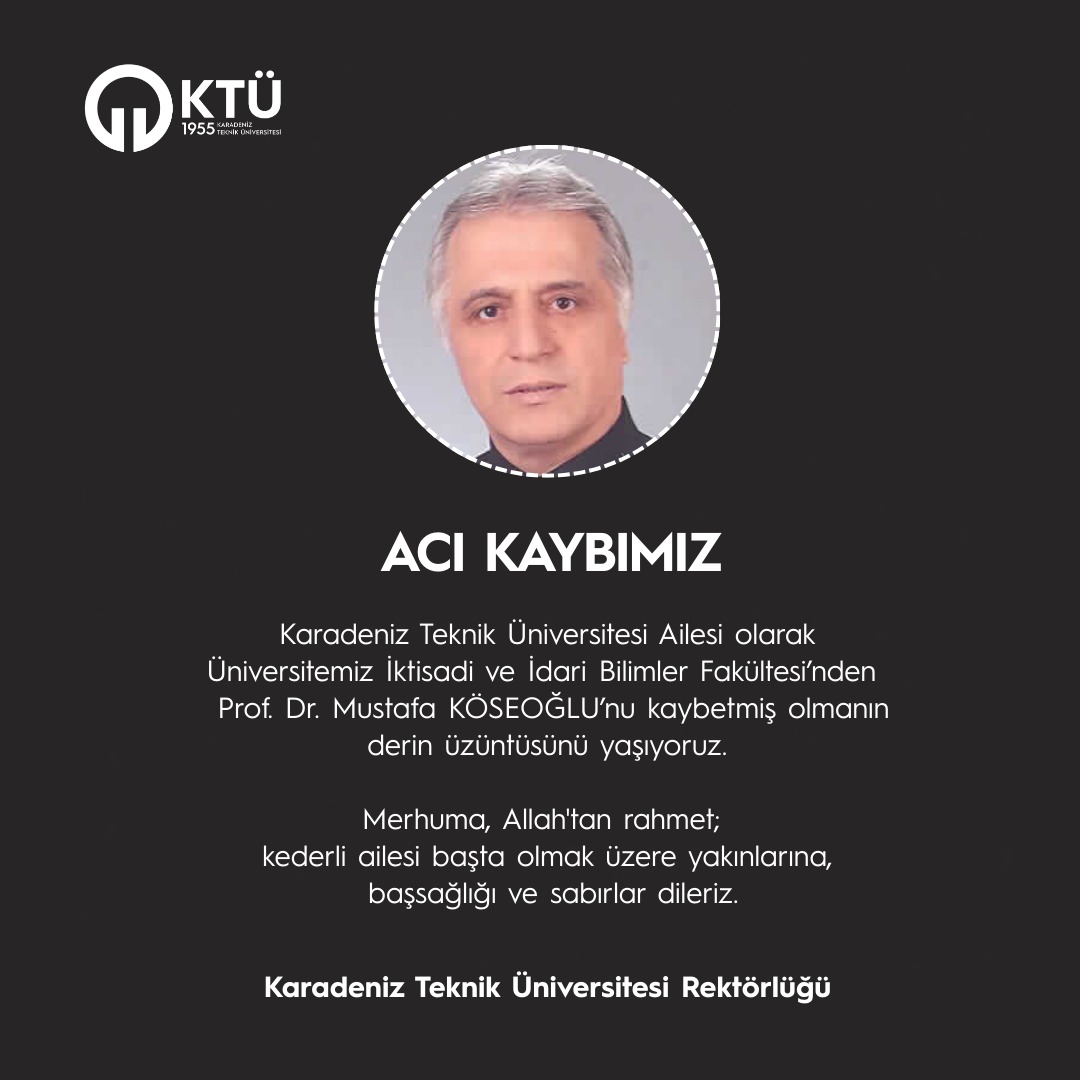 ACI KAYBIMIZ

Karadeniz Teknik Üniversitesi Ailesi olarak Üniversitemiz İktisadi ve İdari Bilimler Fakültesi’nden
Prof. Dr. Mustafa KÖSEOĞLU’nu kaybetmiş olmanın derin üzüntüsünü yaşıyoruz.