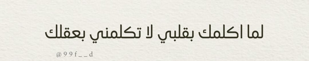 لما اكلمك بقلبي لا تكلمني بعقلك.