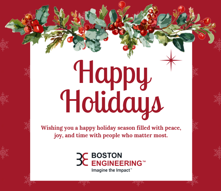 Happy Holidays from all of us at Boston Engineering!  

Here’s to a season of joy, meaningful connections, and new opportunities to innovate in the year ahead.