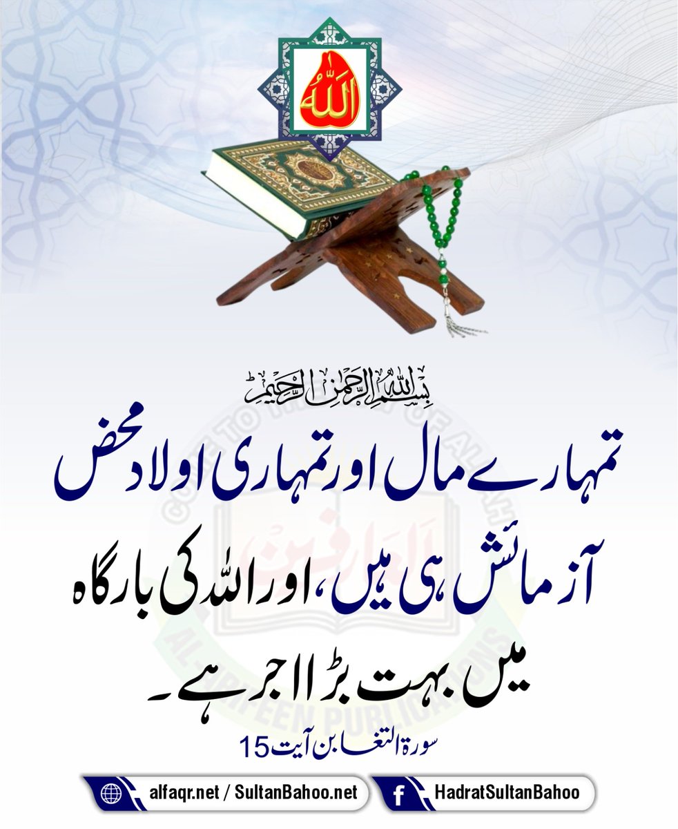 Your riches and your children are merely a trial. And there is a mighty reward in the presence of Allah.

 تمہارے مال اور تمہاری اولاد محض آزمائش ہی ہیں، اور اللہ کی بارگاہ میں بہت بڑا اجر ہے۔
(سورۃ التغابن، آیت : 15)

alfaqr.net
sultanbahoo.net

#Quran