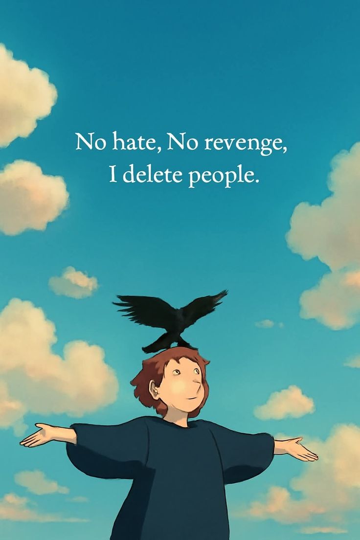 No hate, No revenge, I just delete people.