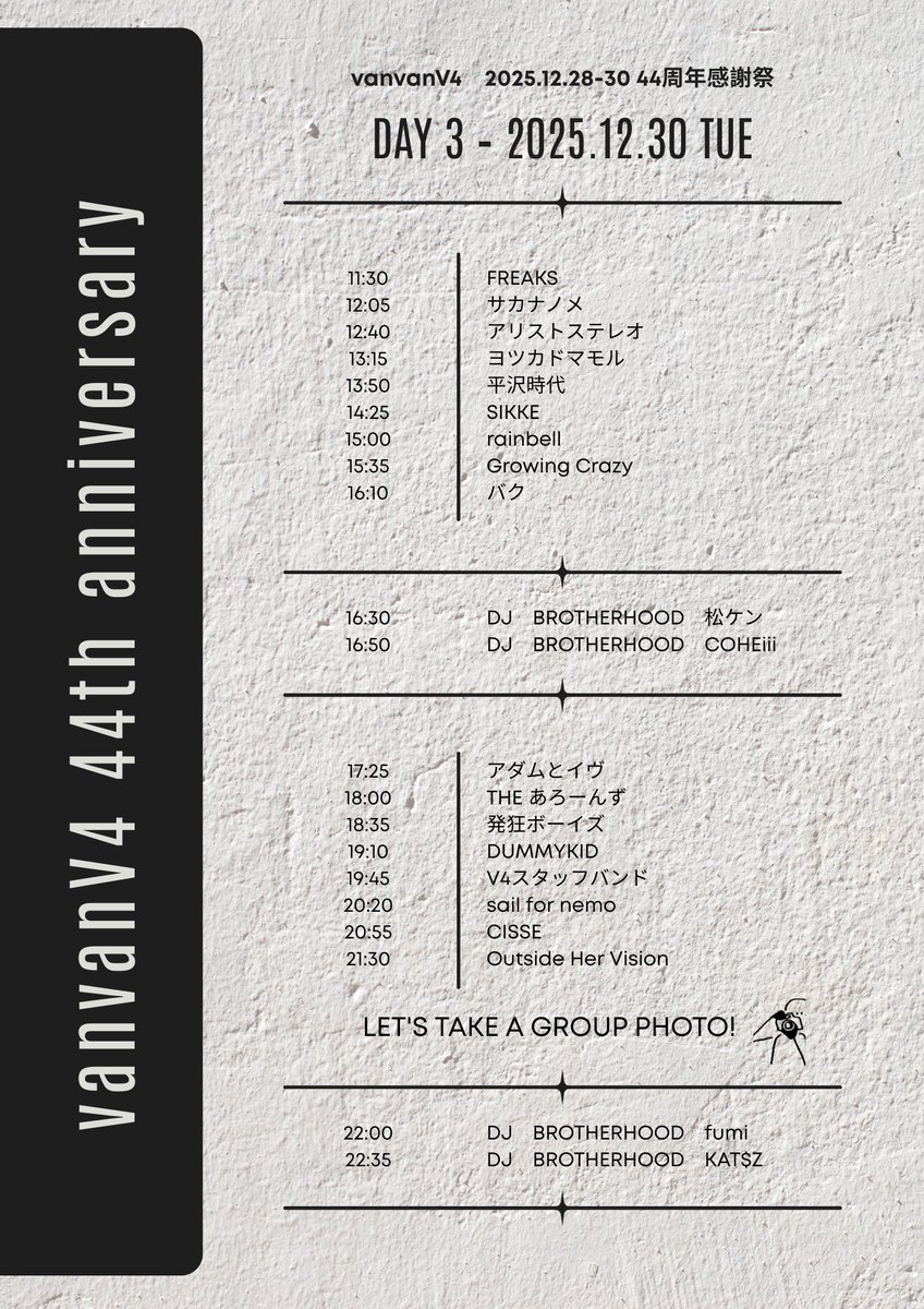 ⏰タイムテーブル解禁

vanvanV4 44th Anniversary
「2025.12.28-30 44周年感謝祭」

▶︎ ▶︎ 2026.12.28 SUN at vanvanV4

OP/ST 14:30/15:00
TICKET ¥2,000(+1Drink ¥600)

-ACT-
石動
INRED
ST
カコノエ
sounds error… 
さとち
SIXX
スィミー
セツナフレンド
Niwa Temples