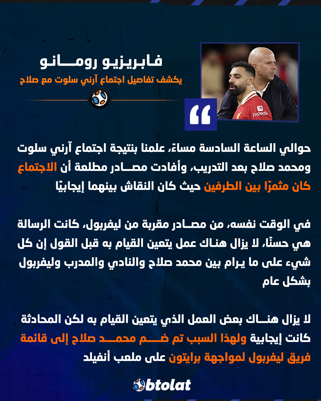 "الاجتماع كان مثمرًا بين الطرفين حيث كان النقاش بينهما إيجابيًا ولهذا السبب تم ضم محمد صلاح إلى قائمة فريق ليفربول لمواجهة برايتون". فابريزيو رومانو يكشف نتائج اجتماع آرني سلوت مع محمد صلاح 