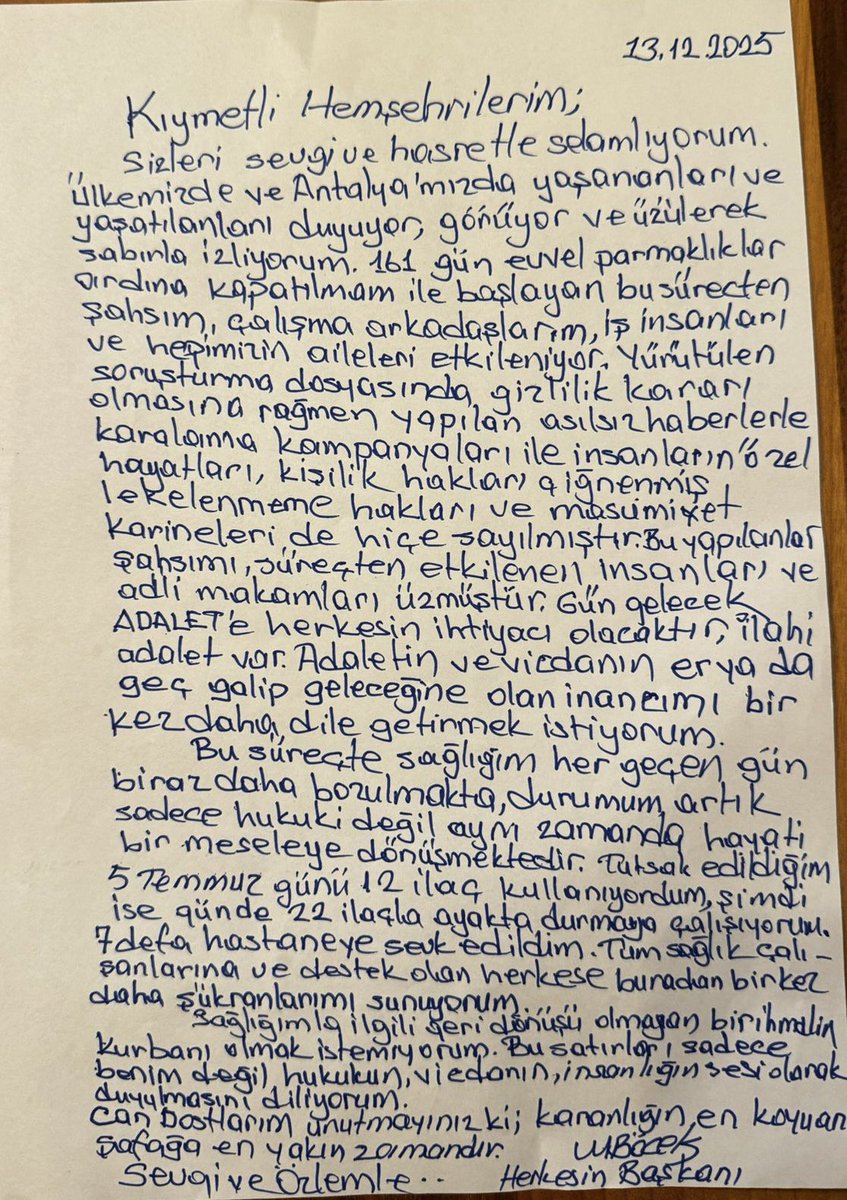 Kıymetli hemşehrilerim,

Sizleri sevgi ve hasretle selamlıyorum. Ülkemizde ve Antalya'mızda yaşananları ve yaşatılanları duyuyor, görüyor ve üzülerek sabırla izliyorum. 161 gün evvel parmaklıklar ardına kapatılmam ile başlayan bu süreçten şahsım, çalışma arkadaşlarım, iş