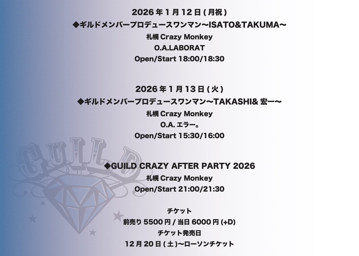来年は札幌から
札幌ワンマン2デイズ✈️

会場　札幌 Crazy Monkey 

1月12日（月祝）
◆ギルドメンバープロデュースワンマン～ISATO&amp;TAKUMA～

1月13日（火）
◆ギルドメンバープロデュースワンマン～TAKASHI&amp;宏一～
O.A.エラー。

夜は、、、

GUILD CRAZY AFTER PARTY！！

guild-official.com/4570/