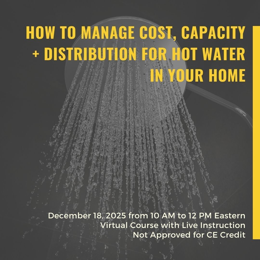 Water heating + distribution is an every-day issue for homeowners because it involves two utility costs, appliance selection, maintenance, conservation concerns + comfort issues. We've created a course to help you get great results without spending more than you need to!