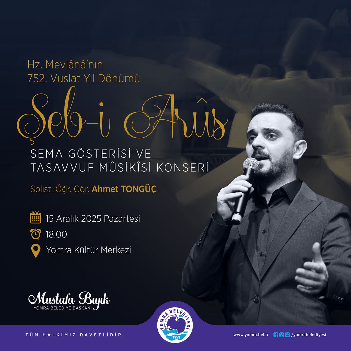 Aşkın semaya, nağmenin gönle değdiği gece…

Hz. Mevlânâ’nın 752. vuslat yıl dönümünde
Sema Gösterisi ve Tasavvuf Mûsikîsi Konseri ile buluşuyoruz.

🗓 15 Aralık 2025 | ⏰ 18.00
📍 Yomra Kültür Merkezi

Tüm gönül dostları davetlidir.