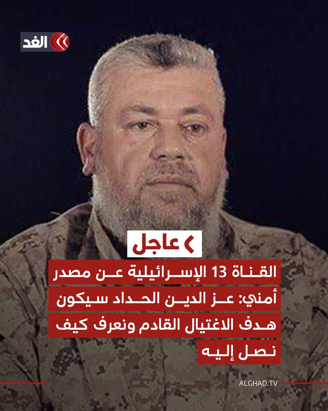 عاجل | القناة 13 الإسرائيلية عن مصدر أمني: عز الدين الحداد سيكون هدف الاغتيال القادم ونعرف كيف نصل إليه 