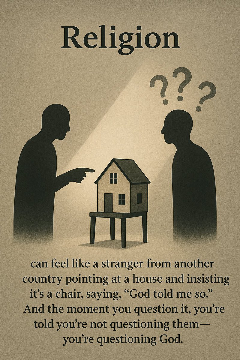 Religion can feel like a stranger from another country pointing at a house and insisting it’s a chair, saying, “God told me so.” And the moment you question it, you’re told you’re not questioning them — you’re questioning God.