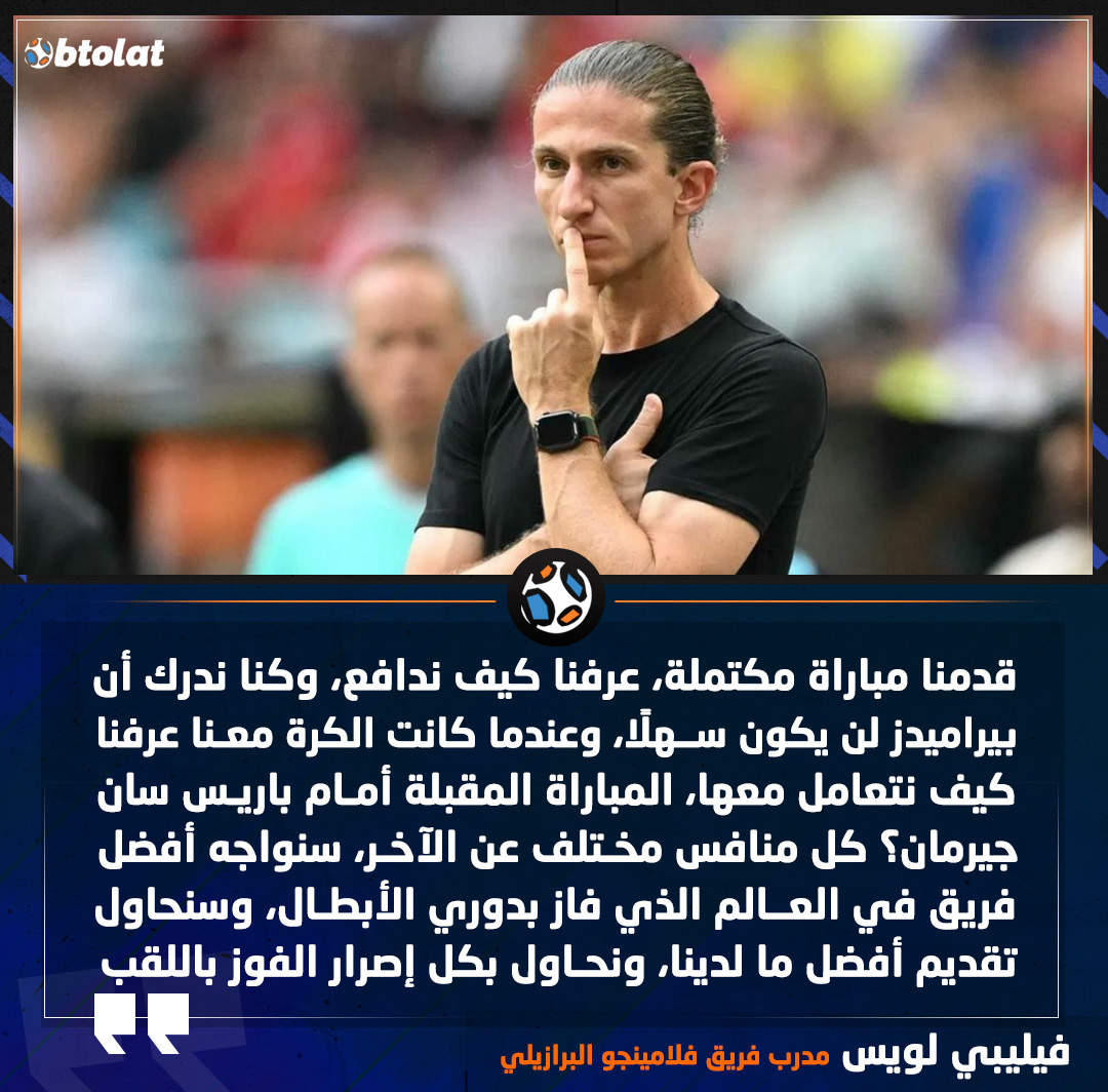 فيليبي لويس مدرب فريق فلامينجو البرازيلي : قدمنا مباراة مكتملة، عرفنا كيف ندافع، وكنا ندرك أن بيراميدز لن يكون سهلًا، وعندما كانت الكرة معنا عرفنا كيف نتعامل معها 