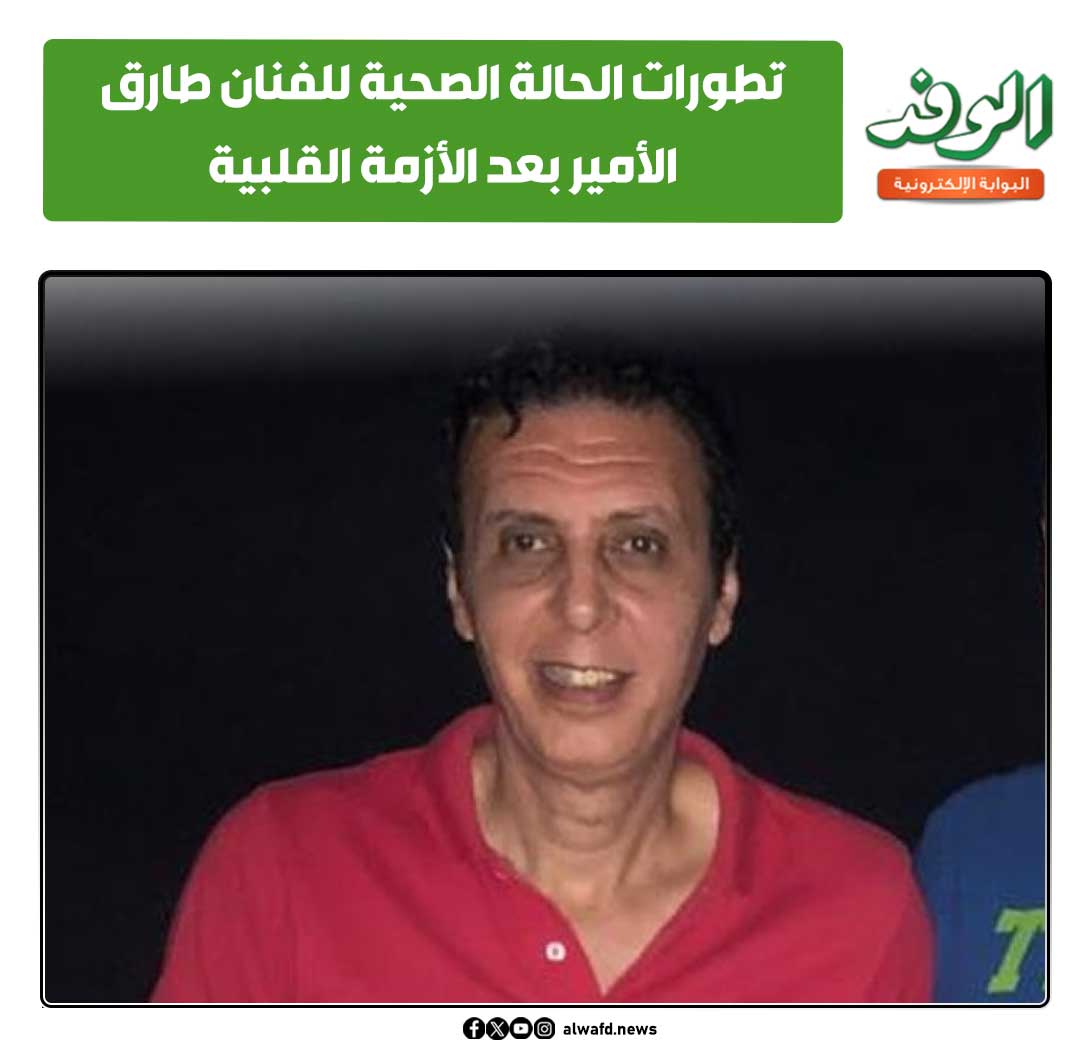 بوابة الوفد| تطورات الحالة الصحية للفنان طارق الأمير بعد الأزمة القلبية 