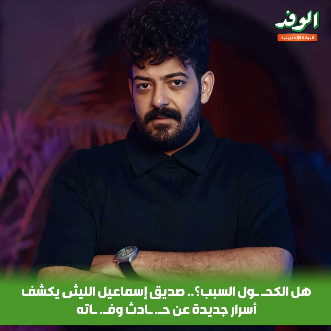 بوابة الوفد| هل الكحـ ـول السبب؟.. صديق إسماعيل الليثى يكشف أسرار جديدة عن حـ. ـادث وفـ. ـاته 