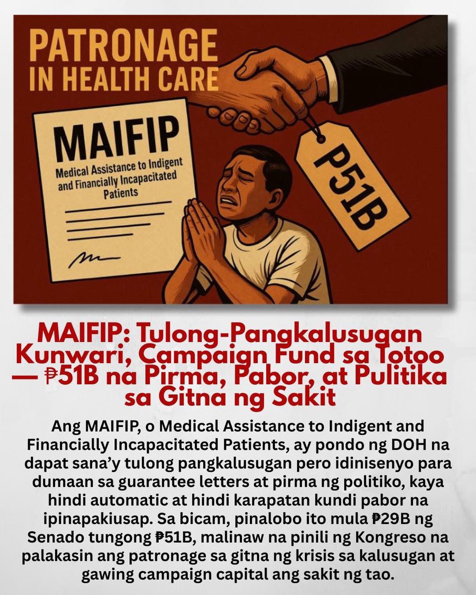 DrTonyLeachon's tweet photo. When Patients Must Beg: 

Dr. Tony Leachon on MAIFIP and Patronage

When healthcare passes through a politician, it stops being help. It becomes power.

This is how traditional politics operates even in the middle of a health crisis — and the MAIFIP case makes it painfully clear.

MAIFIP, or Medical Assistance to Indigent and Financially Incapacitated Patients, is a Department of Health program meant to help poor and financially struggling patients. On paper, it looks compassionate. In reality, it relies on guarantee letters and the signatures of politicians.
It is not automatic. It is not rights‑based. To receive assistance, you must approach, request, and depend on the approval of someone in power.

Picture this:
A patient on a stretcher, a relative holding a lab request — and before asking “What’s the condition?”, the first question becomes:
“Do you have a guarantee letter?”

In the bicam, MAIFIP was raised to ₱51B despite strong public backlash against pork and patronage programs. The House wanted around ₱49B, the Senate cut it to ₱29B, and the bicam not only restored it — they inflated it further.
This wasn’t an accident. Everyone knows how this fund works in real life.

MAIFIP is part of what civil society watchdogs call the “notorious quad” — alongside AKAP, AICS, and TUPAD — long criticized as patronage vehicles. Even if it’s not direct cash, the political dynamics remain.
Why? Because to access help, you still need to go through a politician’s office, request a guarantee letter, explain yourself, and wait for a personal signature.
In this setup, healthcare is not a right. It becomes a favor.

Even bicam panelists admit MAIFIP is vulnerable to politicking because it depends on guarantee letters.
Being poor or sick is not enough — you need access, time, courage to line up, and the willingness to plead.
That’s how treatment becomes a personal debt of gratitude.
That’s how illness becomes leverage.

The defense is that without increasing the fund, 1.1 million patients will be affected — especially since the Universal Health Care Law is not fully implemented and PhilHealth cannot yet cover everything.
The gaps in UHC are real.
But this does not erase the bigger issue: instead of fixing a system that should be automatic and equitable, we strengthen a mechanism controlled by political offices.

If UHC and PhilHealth worked properly, you wouldn’t need a politician.
You would go straight to the hospital.

This is why MAIFIP is a red flag.
Not because we don’t want to help the poor, but because every additional peso reinforces the idea that healthcare is a privilege granted by power, not a right guaranteed by the state.

Even Sen. Loren Legarda has said it clearly: in an ideal world, there should be no guarantee letters.
But year after year, instead of moving toward that ideal, we expand the funds that pass through political hands.

This is patronage in its cleanest form.
No envelopes stolen — but the right to health is turned into a debt of gratitude.
And in this system, it’s not just funds being cooked.
It’s the normalization of begging.
And once we get used to that, rights lose.

@loren_legarda 
@stgatchalian 
@piacayetano 
@dzrhnews 
@SenImeeMarcos