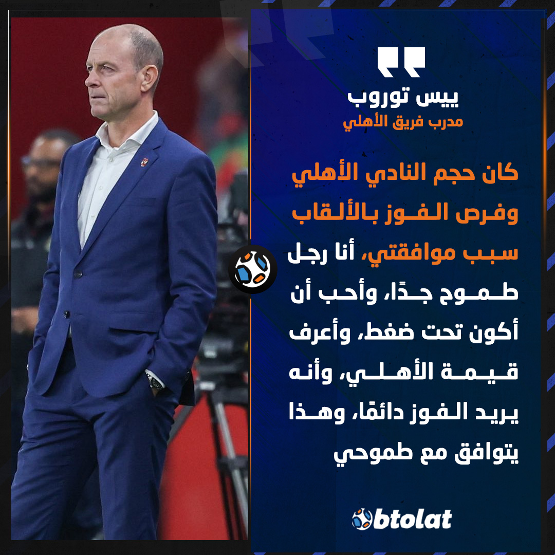 توروب. كان حجم النادي الأهلي وفرص الفوز بالألقاب سبب موافقتي، أنا رجل طموح جدًا، وأحب أن أكون تحت ضغط، وأعرف قيمة الأهلي، وأنه يريد الفوز دائمًا، وهذا يتوافق مع طموحي 