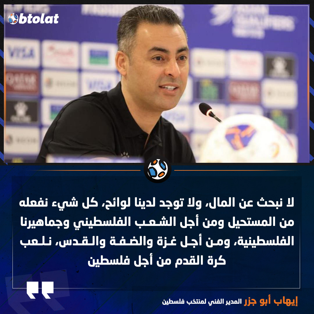 إيهاب أبو جزر المدير الفني لمنتخب فلسطين. لا نبحث عن المال، ولا توجد لدينا لوائح، كل شيء نفعله من المستحيل ومن أجل الشعب الفلسطيني وجماهيرنا الفلسطينية، ومن أجل غزة والضفة والقدس، نلعب كرة القدم من أجل فلسطين 