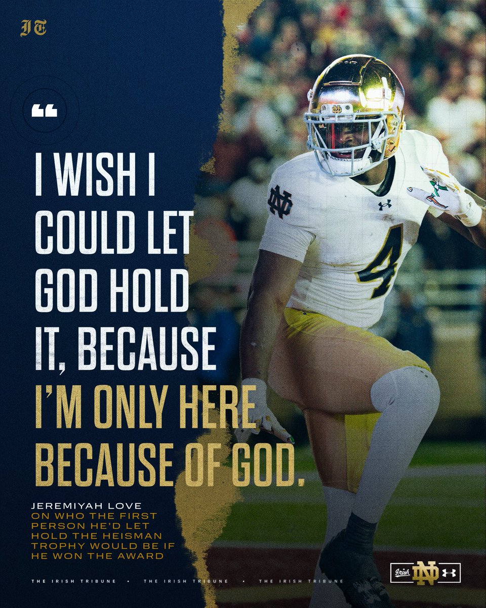 When asked in an interview who he’d want the first person to be to hold the Heisman Trophy if he were to win the award, Love stated “I wish I could let God hold it, because I’m only here because of God.”

Love is looking to be Notre Dame’s 8th Heisman Trophy winner, with the