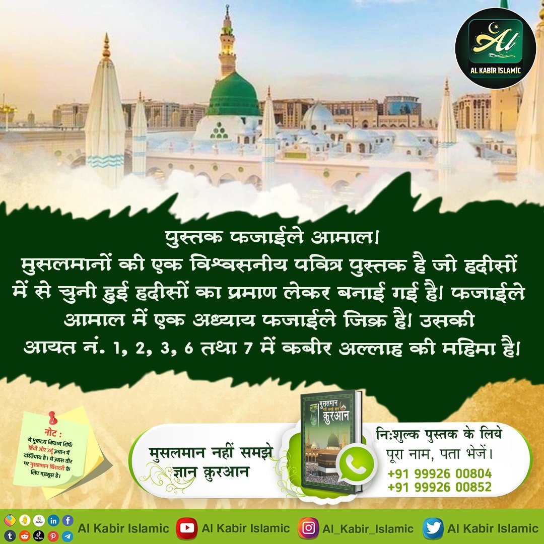 पुस्तक फजाईले आमाल।
मुसलमानों की एक विश्वसनीय पवित्र पुस्तक है जो हदीसों में से चुनी हुई हदीसों का प्रमाण लेकर बनाई गई है। फजाईले आमाल में एक अध्याय फजाईले जिक्र है। उसकी आयत नं. 1, 2, 3, 6 तथा 7 में कबीर अल्लाह की महिमा है।
#AlKabir_Islamic
#SaintRampalJi