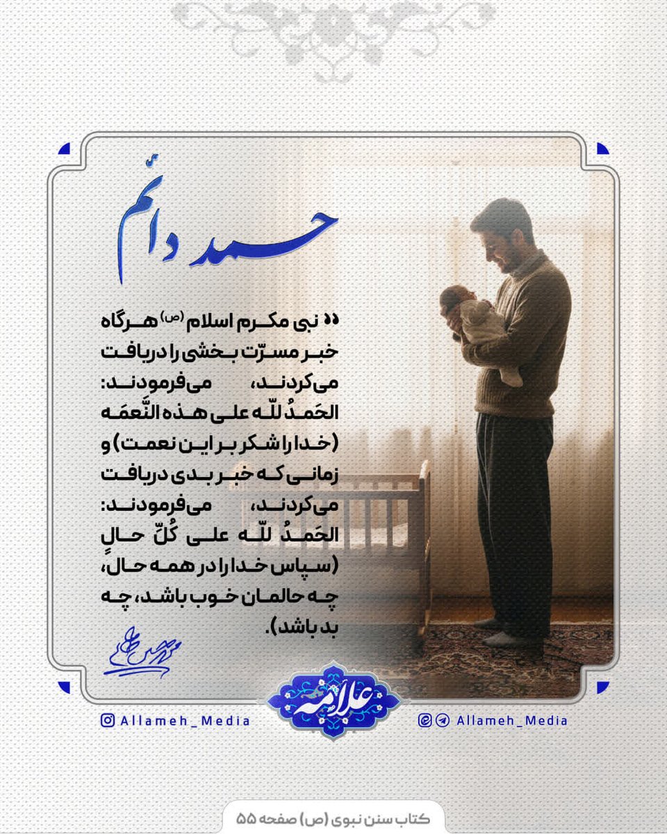 📝 نبی مکرم اسلام (ص) هرگاه خبر مسرّت بخشی را دریافت می‌کردند، می‌فرمودند: الحَمدُ للّه‌ علی هذه النَّعمَه (خدا را شکر بر این نعمت)
و زمانی که خبر بدی دریافت می‌کردند، می‌فرمودند: الحَمدُ للّه على كُلِّ حالٍ (سپاس خدا را در همه حال، چه حالمان خوب باشد، چه بد باشد).

📖 سنن نبوی