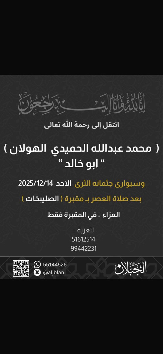 انتقل الى رحمة الله تعالى

          (جدي)
محمد عبدالله الحميدي الهولان
" ابو خالد "

وسيوارى جثمانه الثرى الاحد 2025/12/14
بعد صلاة العصر في مقبرة الصليبخات

العزاء في المقبرة فقط

للتواصل :
51612514
99442231

انا لله وانا اليه راجعون