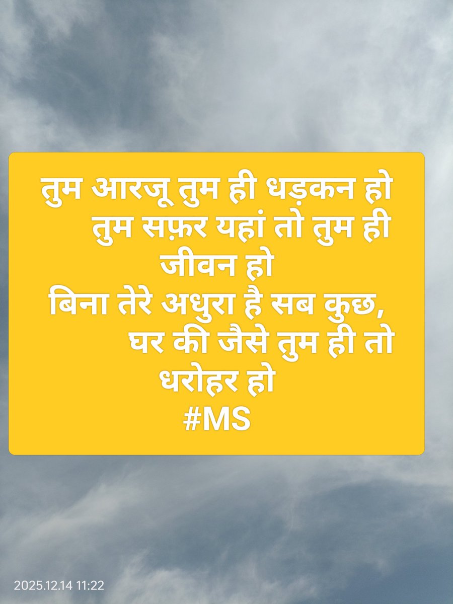 तुम आरजू तुम ही धड़कन हो,
        तुम सफ़र यहां तो तुम ही जीवन हो
बिना तेरे अधुरा सा है सब कुछ,
          घर की जैसे तुम ही तो धरोहर हो
#MS