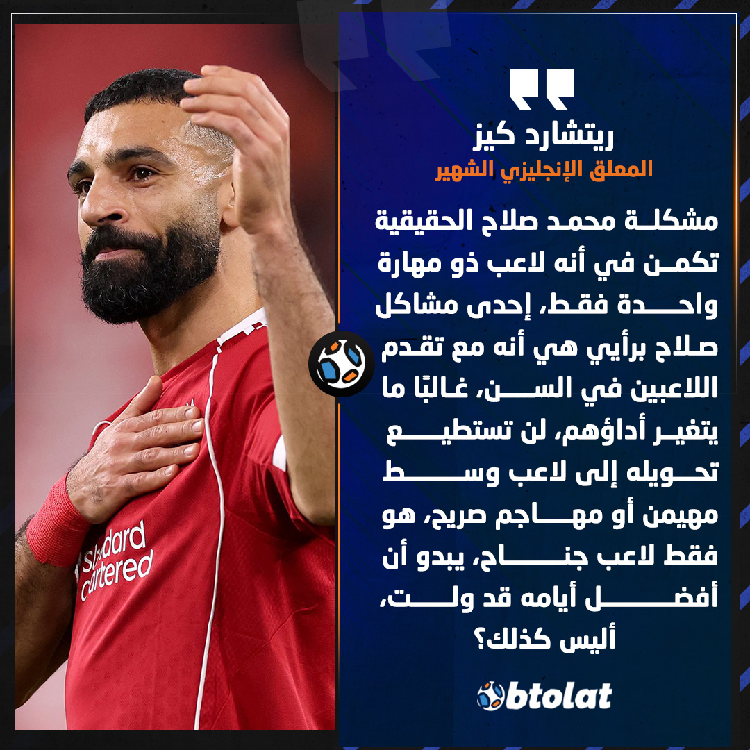 ريتشارد كيز المعلق الإنجليزي الشهير. "مشكلة محمد صلاح الحقيقية تكمن في أنه لاعب ذو مهارة واحدة فقط، لن تستطيع تحويله إلى لاعب وسط مهيمن أو مهاجم صريح، هو فقط لاعب جناح" 