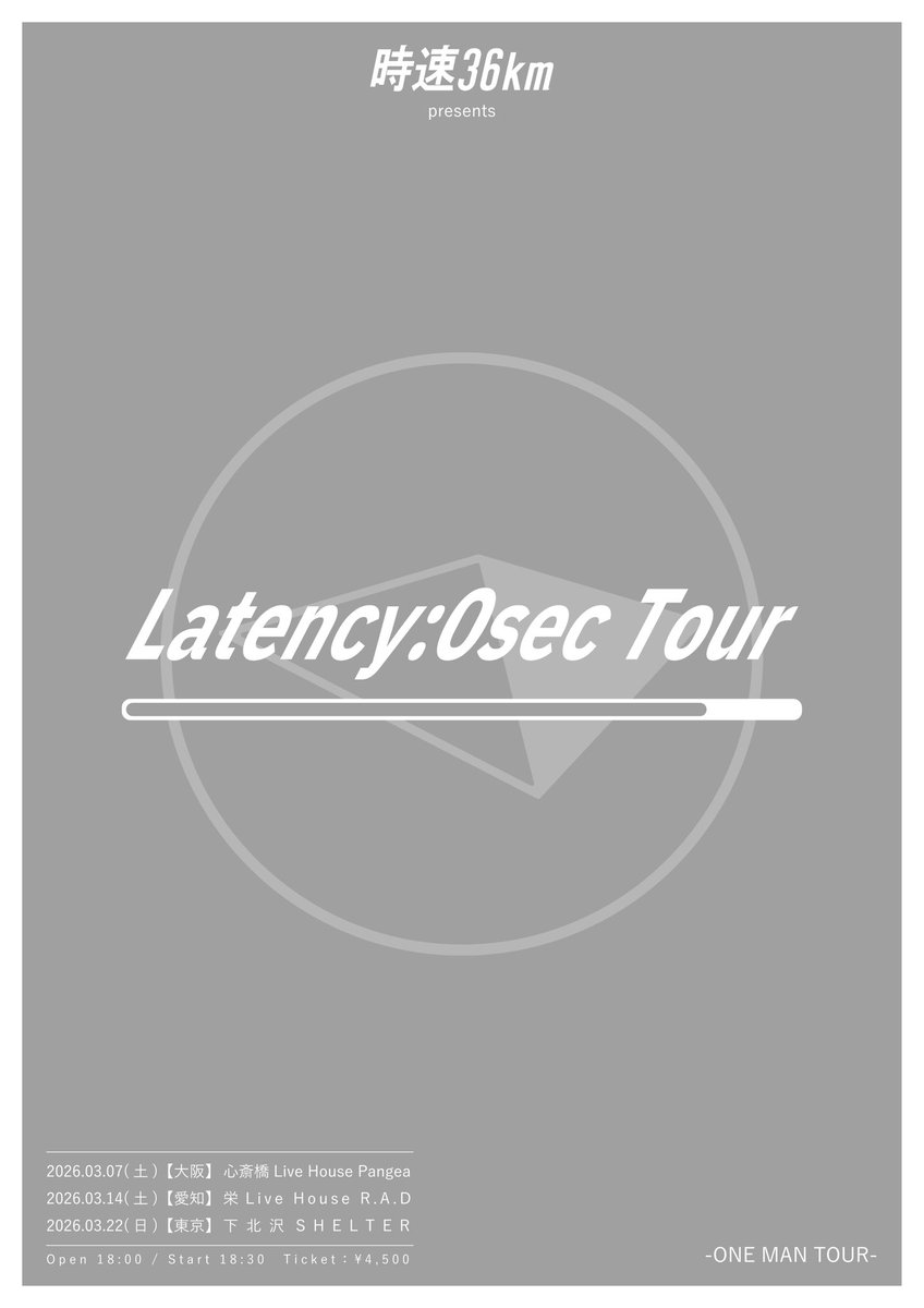 ◎ワンマンツアー◎

時速36km presents 
“Latency:0sec Tour”
3/7(土)心斎橋Live House Pangea
3/14(土)栄Live House R.A.D
3/22(日)下北沢SHELTER
Open 18:00 / Start 18:30

＜Ticket＞
前売り ¥4,500
▼EP「Around us」封入先行（抽選）
受付期間：12/16(火)10:00〜12/23(火)23:59