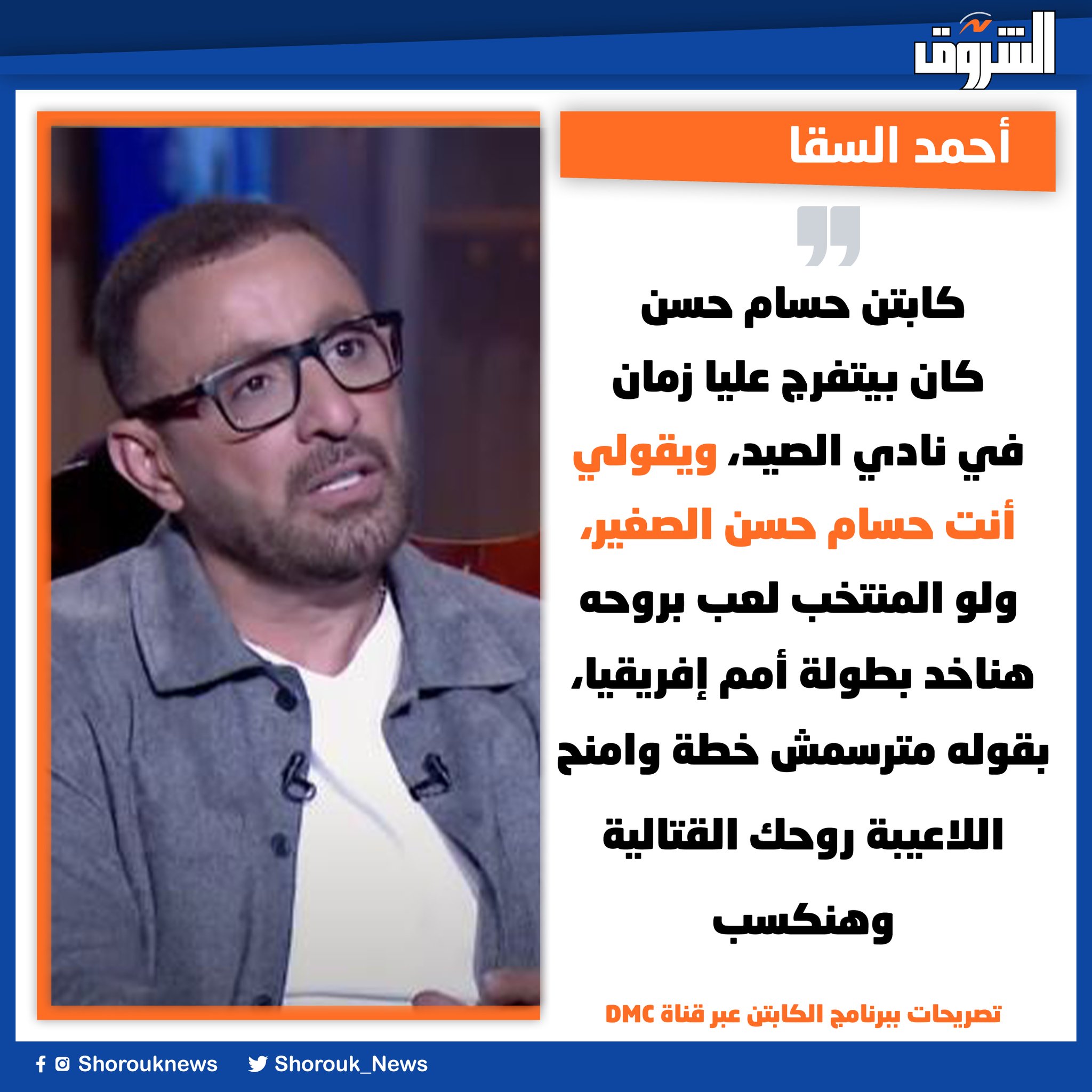 أحمد السقا. كابتن حسام حسن كان بيتفرج عليا زمان في نادي الصيد، ويقولي أنت حسام حسن الصغير، ولو المنتخب لعب بروحه هناخد بطولة أمم إفريقيا، بقوله مترسمش خطة وامنح اللاعيبة روحك القتالية وهنكسب 