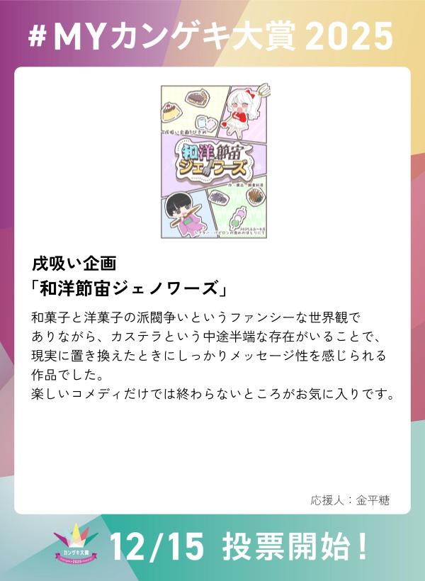 ／ 
　第４回カンゲキ大賞　投票は12/15～！ 
　今年の観劇の思い出を語り合おう✨
＼

戌吸い企画『和洋節宙ジェノワーズ』

【 #MYカンゲキ大賞2025 】誰でも参加可能！ 
応募はこちら ▶︎forms.gle/iTHHgNnFekbXvv…

※「MYカンゲキ大賞2025」への投稿は投票ではありません