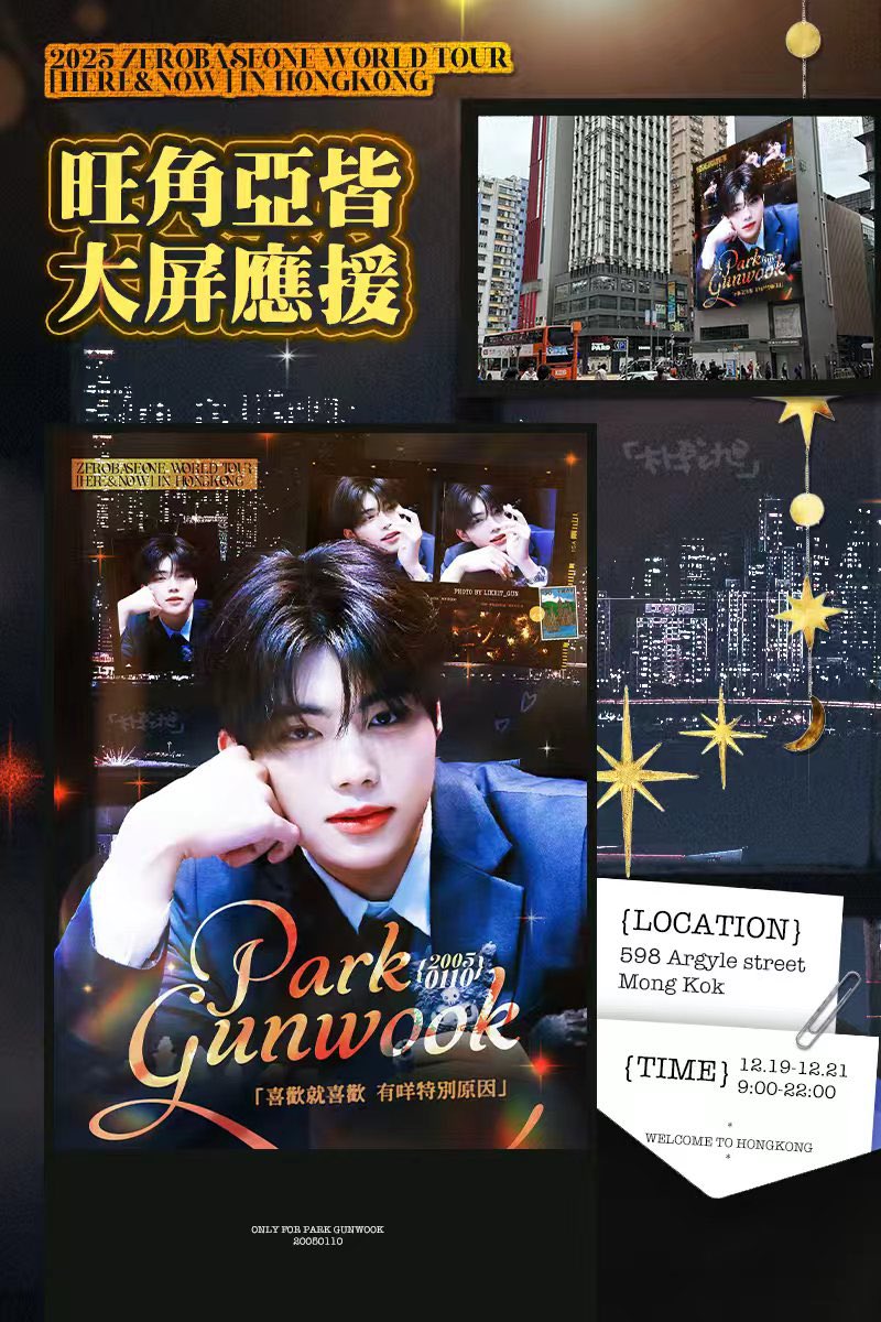 2025 ZEROBASEONE WORLD TOUR [𝗛𝗘𝗥𝗘&amp;𝗡𝗢𝗪] IN HONGKONG Support 
by Chinese fans

🌟Argyle Screen

“喜歡就喜歡，有咩特別原因”

📍Location：598 Argyle street, Mong Kok
⏰Time：12.19-12.21 9:00-22:00

Photo credit to <a href="/likeit_gun/">𝒍𝒊𝒌𝒆 𝒊𝒕 𝒈𝒖𝒏 🖤</a> 💕

#PARKGUNWOOK #박건욱 #ZB1 #朴乾旭