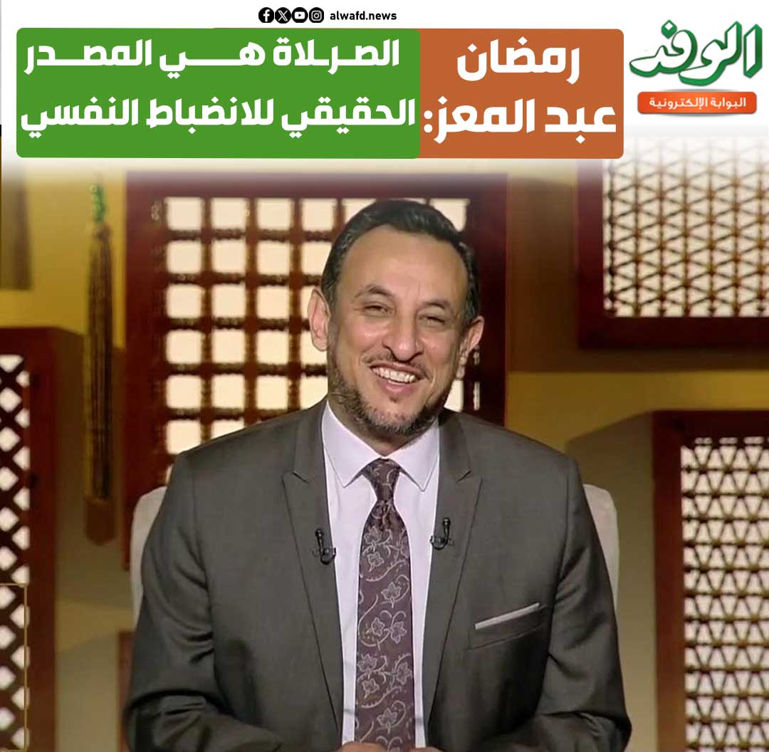 بوابة الوفد| رمضان عبد المعز: الصلاة هي المصدر الحقيقي للانضباط النفسي 