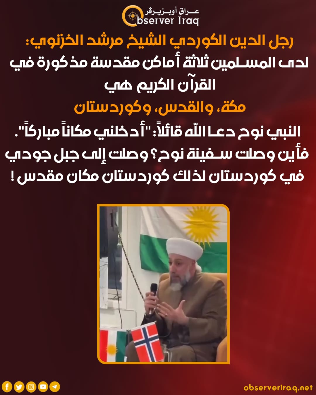 رجل الدين الكوردي الشيخ مرشد الخزنوي: لدى المسلمين ثلاثة أماكن مقدسة مذكورة في القرآن الكريم هي مكة، و القدس، و كوردستان. النبي نوح دعا الله قائلاً: "أدخلني مكاناً مباركاً".. فأين وصلت سفينة نوح؟ وصلت إلى جبل جودي في كوردستان لذلك كوردستان مكان مقدس ! #عراق_اوبزيرفر 