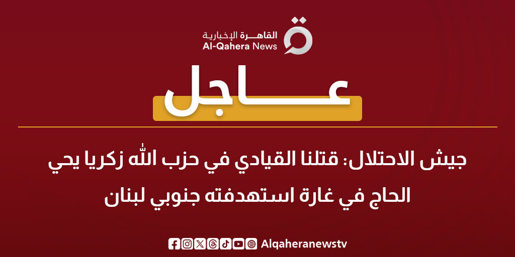 عاجل | جيش الاحتلال: قتلنا القيادي في حزب الله زكريا يحي الحاج في غارة استهدفته جنوبي #لبنان 