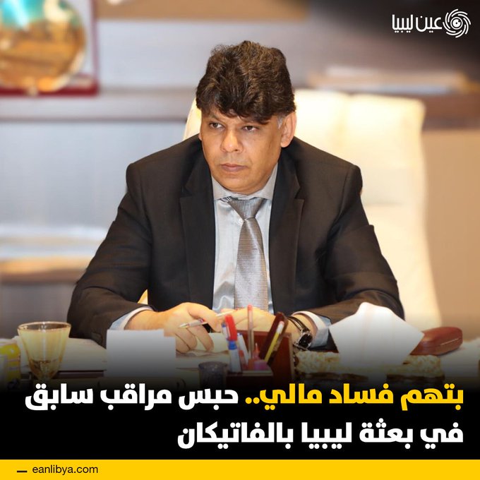 العدالة تلاحق الفساد في البعثات الليبية! أمرت النيابة العامة بحبس مراقب مالي سابق في بعثة ليبيا لدى الفاتيكان بعد كشف صرف 596 ألف يورو من مخصصات علاج الجرحى دون أي وثائق رسمية، كما تبين صرف 50 ألف يورو في غير الوجه القانوني.. ل 