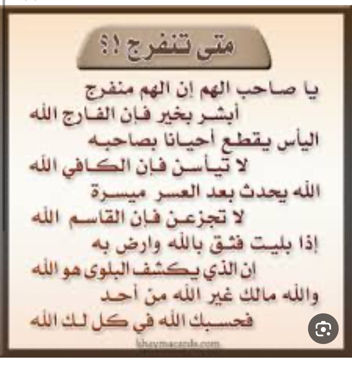 يا صاحب الهم إن الهم منفرج
أبشر بخير فإن الفارج الله

 اليأس يقطع أحيانا بصاحبه
 لا تيأسٍ فإن الكافي الله

 الله يحدث بعد العسر ميسرة
لا تجزعً فإن الصانع الله

 فإذا بليت فثق بالله وارض به
إن الذي يكشف البلوى هو الله

 والله مَالكَ غير الله من أحد
فحسبك الله في كلٍ لك الله🤍