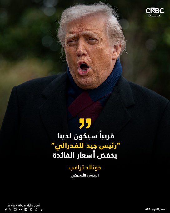 الرئيس الأميركي، يقول إنه قريباً سيتم تعيين رئيس جديد للفدرالي الأميركي، قد يرغب في خفض أسعار الفائدة 