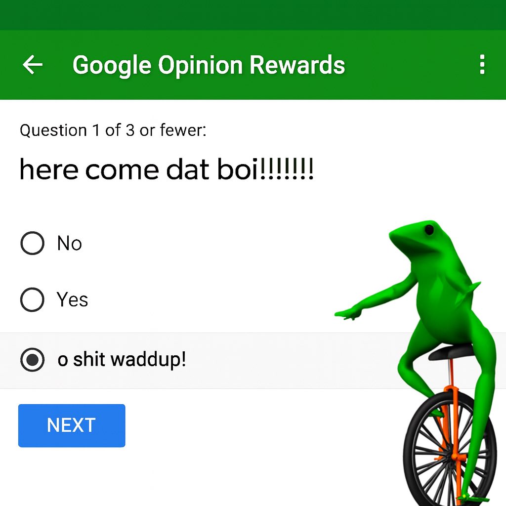 DatBoiPepeKlr's tweet image. Google Opinion Rewards just asked: “here come dat boi!!!!!!”
Me: ● o shit waddup!
NEXT.